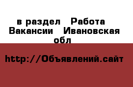  в раздел : Работа » Вакансии . Ивановская обл.